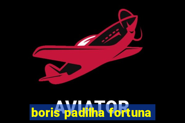 boris padilha fortuna